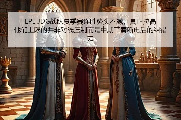 LPL JDG战队夏季赛连胜势头不减，真正拉高他们上限的并非对线压制而是中期节奏断电后的纠错力