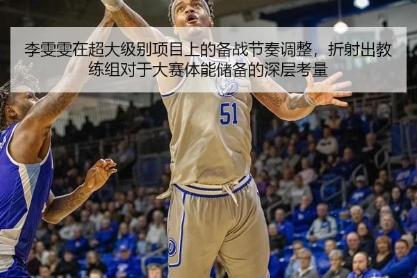 李雯雯在超大级别项目上的备战节奏调整，折射出教练组对于大赛体能储备的深层考量